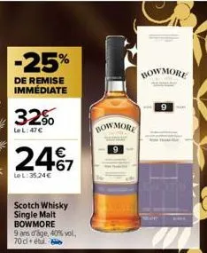 -25%  de remise immédiate  32%  le l: 47 €  €  2467  le l: 35,24€  scotch whisky single malt bowmore  9 ans d'âge, 40% vol., 70cl étu  bowmore  bowmore  9 