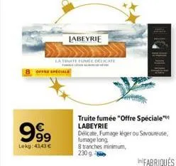 offre spect  999  lekg: 43,43 €  labeyrie  la truite flame delicate  truite fumée "offre spéciale" labeyrie delicate, fumage léger ou savoureuse, fumage long  8 tranches minimum,  230 g. 