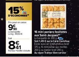 15%  D'ÉCONOMIES  Pitx payé en casse  9%  La barque Lokg:49,50€  Sot  €  891  16 mini paniers feuilletés aux Saint-Jacques  La barquette de 200 g. Soit 1,49 € sur la Carte Carrefour. Existe aussi en 3
