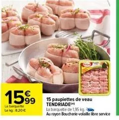 159⁹  99  la banquette  le kg:8,20€  15 paupiettes de veau tendriade  la barquette de 1,95 kg  au rayon boucherie-volaille libre service 