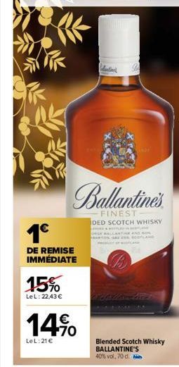 1€  DE REMISE IMMÉDIATE  15%  LeL: 22,43 €  14%  LeL: 21 €  Ballantine's  FINEST DED SCOTCH WHISKY  ARTONGA 255  Blended Scotch Whisky  BALLANTINE'S 40% vol, 70 d. 