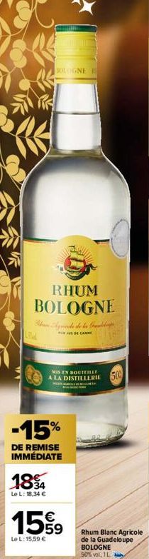 RHUM BOLOGNE  30LOGNE B  Rumbricole de la d  FUXUS CAN  LBL  MIS EN BOUTEILLE A LA DISTILLERIE  vor  -15%  DE REMISE IMMÉDIATE  1894  Le L: 18,34 €  15%9  Le L: 15,59 €  50%  Rhum Blanc Agricole de la