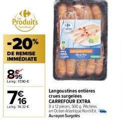 Produits  -20%  DE REMISE IMMÉDIATE  895  Lekg: 1290€  176  €  Lokg: 1.32 €  P Exha  Langousthes  Langoustines entières crues surgelées CARREFOUR EXTRA 8 à 12 pièces, 500 g. Péchées en Ocean Atlantiqu