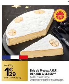 Les 100 g  Sot 12,90 € lokg  Brie de Meaux A.O.P. RENARD GILLARD Au lait cru de vache Disponible en différents affinages 