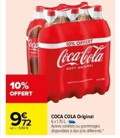 10% offert  72  lel: 0,93 €  10% offert  coca-cola  gout original  coca cola original  6x1.75 l  autres variétés ou grammages disponibles à des prix différents. 