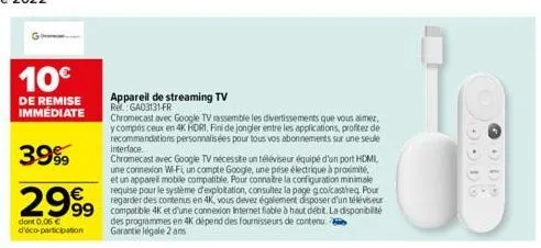 10€  de remise immediate  appareil de streaming tv rel: ga03131-fr  chromecast avec google tv rassemble les divertissements que vous aimez, y compris ceux en 4k hdri. fini de jongler entre les applica