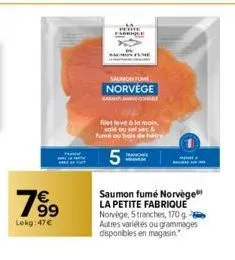 99  lekg:47€  04  saumon fume norvège  filet leve à la main sale ou set sec & fume ou bois de hétre  5:  saumon fumé norvège la petite fabrique norvège, 5 tranches, 170 g autres variétés ou grammages 