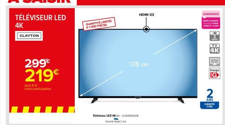 TÉLÉVISEUR LED  4K  CLAYTON  299€  219€  dont 8 € d'éco-participation  QUANTITÉ LIMITÉE À 1000 PIÈCES  Téléviseur LED 4K Re: CL43UHDSW228 Garantie gale 2 ans  HDMI X3  108 cm  SLATION  ASSURANCE  REMP