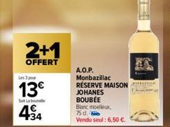 2+1  OFFERT  Les 3 pour  13€  Sot Labou  434  A.O.P.  Monbazillac RÉSERVE MAISON JOHANES BOUBEE  Blanc moelleux,  75 d. Vendu seul: 6,50 €.  Lett  