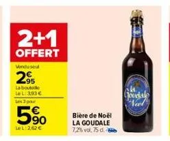 2+1  offert  vendu seul  295  la bouteille le l:393 €  les 3 pour  59⁰  lel: 2,62 €  bière de noël la goudale 7,2% vol. 75 d.  goodale nal 