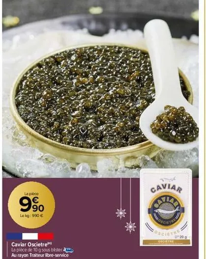 la pièce  € 90  le kg: 990 €  caviar oscietre  la pièce de 10 g sous blister  au rayon traiteur libre-service  caviar  calen  votre  coscietre  once the  20 g 
