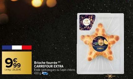 999  Lekg: 23,23 €  Brioche fourrée CARREFOUR EXTRA  Etoile saint jacques ou Sapin chèvre. 430 g  Exind  