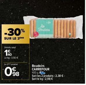 -30%  SUR LE 2ÈME  Vendu seul  190  Le kg: 3,50 €  Le 2 produt  0  €  98  Les Boudoins  Boudoirs CARREFOUR 400 g  Soit les 2 produits : 2,38 € - Soit le kg: 2,98 € 