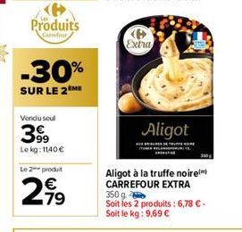 Produits  Carnfur  -30%  SUR LE 2 ME  Vendu soul  399  Lokg: 1140 €  Le 2 produit  2,99  Extra  Aligot  S  350  Aligot à la truffe noire CARREFOUR EXTRA 350 g  Soit les 2 produits: 6,78 € - Soit le kg