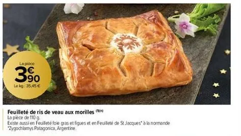 la pièce  390  lo kg: 35,45 €  feuilleté de ris de veau aux morilles (  la pièce de 110 g.  existe aussi en feuilleté foie gras et figues et en feuilleté de st jacques à la normande zygochlamys patago