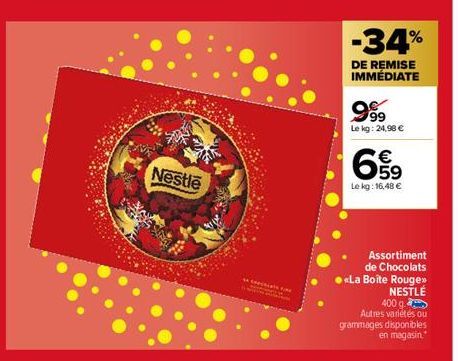 Nestle  -34%  DE REMISE IMMÉDIATE  999  Le kg: 24,98 €  69  Le kg: 16,48 €  Assortiment de Chocolats ><La Boîte Rouge NESTLÉ  400 g.  Autres variétés ou grammages disponibles en magasin. 