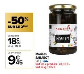 -50%  SUR LE 2 ME  Vendu seul  18%  Le kg: 140 €  Le 2 produt  945  €  letti 1.14s  SABAROT  MORILLES  Morilles SABAROT  135 g  Soit les 2 produits: 28,35 € - Soit le kg: 105 € 