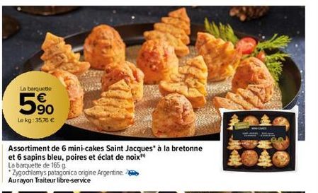 La barquetto  5%  Le kg: 35,76 €  Assortiment de 6 mini-cakes Saint Jacques à la bretonne  et 6 sapins bleu, poires et éclat de noix  La barquette de 165 g.  *Zygochlamys patagonica origine Argentine.