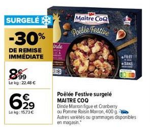 SURGELÉ  -30%  DE REMISE IMMÉDIATE  8%9  Le kg: 22,48 €  €  6,2⁹  69  Le kg: 1573€  inde  Maitre CoQ  Poêlée Festive  Poêlée Festive surgelé MAITRE COQ Dinde Marron figue et Cranberry  ou Pomme Raisin