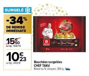 SURGELÉ  -34%  DE REMISE IMMÉDIATE  15%  Le kg: 51,67 €  €  10%3  Le kg: 3410 €  a  BOUCHDIE WEL  -Brand Wagy  Bouchées surgelées  CHEF TAKU  Boeuf ou St Jacques, 300 g. 