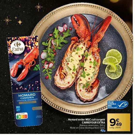 Extra  HOMARD CANADIEN  CANADESE ZEMREEST  MSC  MUTHISCONS  CONER  Homard entier MSC cuit surgelé CARREFOUR EXTRA Homarus americanus, 350 g Pêché en Océan Atlantique Nord Ouest.  PECHE  DURABLE MSC  €