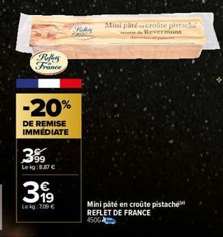 Reflers France  -20%  DE REMISE IMMÉDIATE  3%9  Le kg:8,87 €  31⁹  €  Le kg: 7,09 €  Refers Ti  Mini pâté en croûte pistaché recette du Revermont  pussi  Mini pâté en croûte pistache REFLET DE FRANCE 