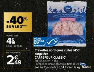 -40%  SUR LE 2EME  Vendu seul  4  Le kg: 2075 €  Le 2 produ  €  PECHE DURABLE  MSC www.mc.org/  CREVETTES NORDIQUES SAUVAGES CAMARINES NO SALAS  <P> Chane  Crevettes nordiques cuites MSC  surgelées  C