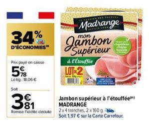 34% D'ECONOMIES  Prix payé en caisse  5%  Lokg: 18,06 €  Solt  381  €  Remise Fidele déduite  LA FALLIN  Madrange  mon  à l'Étouffée LOT-2  Jambon supérieur à l'étouffée) MADRANGE  2x4 tranches, 2 x 1