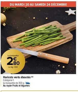 La barquette  €  2⁹0  Lekg: 8€  N  Haricots verts éboutés (0) Catégorie 1.  La barquette de 350 g.  Au rayon Fruits et légumes 