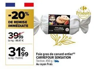 -20%  de remise immédiate  3.999  le kg: 88,87 €  3199  le kg: 71,09 €  foie gras de canard entier carrefour sensation torchon, 450 g. au rayon frais  produits 