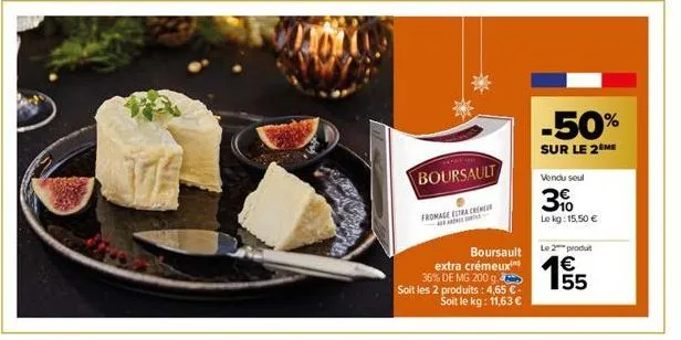 boursault  fromage estra creme  ala  boursault extra crémeux  36% de mg 200 g  soit les 2 produits: 4,65 € soit le kg: 11,63 €  -50%  sur le 2 me  vendu soul  3%  le kg: 15,50 €  le 2 produt  €  195/5