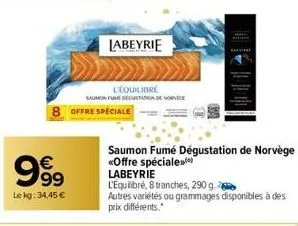 999  le kg: 34,45 €  labeyrie  l'équilibre  saumon fmdccusation de nove  offre speciale  saumon fumé dégustation de norvège «offre spéciale»*) labeyrie  l'equilibré, 8 tranches, 290 g.  autres variété