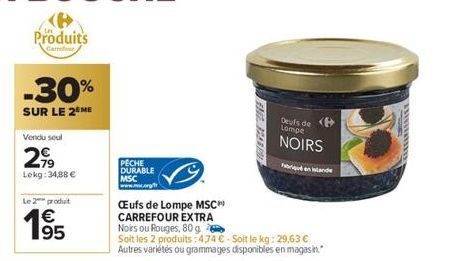 Produits  Carrel  -30%  SUR LE 2 ME  Vendu seul  2,99  Lokg: 34,88 €  Le 2 produt  195  PECHE  DURABLE  MSC www.mc.org/  Œufs de Lompe MSC CARREFOUR EXTRA Noirs ou Rouges, 80g  Soit les 2 produits: 47