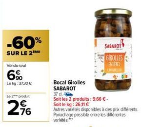 -60%  SUR LE 2 ME  Vendu seul  6%  Le kg: 37,30 €  Le 2 produit  2,96  Bocal Girolles  SABAROT  37 d.  Soit les 2 produits: 9,66 € -  Soit le kg: 26,11 €  Autres variétés disponibles à des prix différ