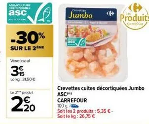 aquaculture responsable  asc  -30%  sur le 2ème  vendu seul  3 ⓡ  le kg: 31,50 €  le 2 produit  2,20  crevettes  jumbo  crevettes cuites décortiquées jumbo asc) carrefour  100 g.  soit les 2 produits: