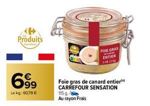 Produits  699  Le kg: 60,78 €  Foie gras de canard entier CARREFOUR SENSATION  115 g. Au rayon Frais  FOIE GRAS  C  ENTIER  4# 1150 