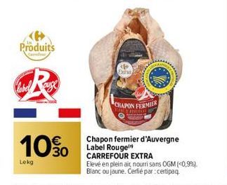 Produits  10%  Lekg  CHAPON FERMIER  Chapon fermier d'Auvergne Label Rouge  CARREFOUR EXTRA  Elevé en plein ait nourri sans OGM (<0,9%).  Blanc ou jaune. Cerfié par : certipaq 