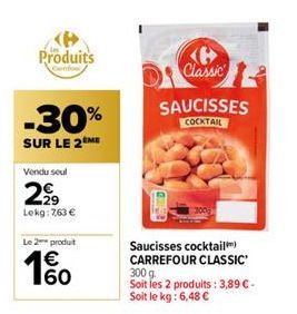 Produits  Cenfor  -30%  SUR LE 2 ME  Vendu seul  2,99  Lekg: 7,63 €  Le 2 produit  € 160  Classic  SAUCISSES  COCKTAIL  QUICE  Saucisses cocktail CARREFOUR CLASSIC' 300 g.  Soit les 2 produits : 3,89 