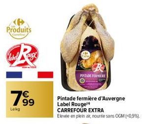 Produits  Carrefo  1999  €  Lekg  R  PINTADE FERMIERE  Pintade fermière d'Auvergne Label Rouge!  CARREFOUR EXTRA  Elevée en plein air, nourie sans OGM (<0,9%).  