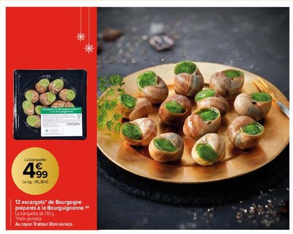 Exagen & p &  La barquette  4.9⁹9  €  Le kg: 45,36 €  12 escargots* de Bourgogne préparés à la Bourguignonne La barquette de 110 g.  "Helix pomatia  Au rayon Traiteur libre-service 