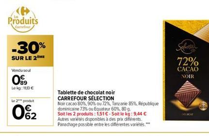 Produits  Carrefour  -30%  SUR LE 2ÈME  Vendu seul  099  Le kg: 113 €  Le 2 produt  0%2  Tablette de chocolat noir CARREFOUR SÉLECTION  Noir cacao 80%, 90% ou 72%, Tanzanie 85%, République  dominicain