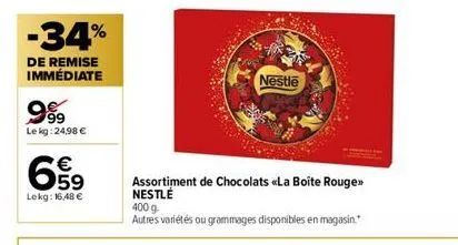 -34%  de remise immédiate  999  le kg: 24,98 €  659  lekg: 16,48 €  nestle  assortiment de chocolats «<la boîte rouge>> nestlé  400 g  autres variétés ou grammages disponibles en magasin. 
