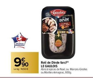 VOLAILLE  FRANÇAISE  990  €  Le kg: 16,50 €  de Gaulois  Roti de Dinde farci  LE GAULOIS  Abricot épices de Noel, ou Marrons-Girolles ou Morilles-Armagnac, 600g.  DINDE  BAE 