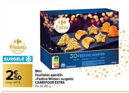 <B> Produits  Concur  SURGELÉ  20  Lekg: 8,47 €  Extra  TOEB  30 FESTIVE WINTER  SURGELE  Mini Feuilletés apéritifs «Festive Winter» surgelés CARREFOUR EXTRA  Par 30, 295 g  2950 