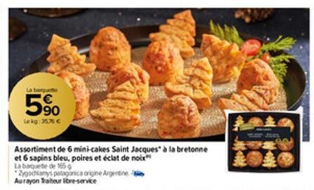 La barquete  € 90 Lekg: 35.76 €  UT  Assortiment de 6 mini-cakes Saint Jacques à la bretonne  et 6 sapins bleu, poires et éclat de noix La baquete de 165 g  Zygochlamys patagonica origine Argentine Au