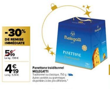 -30%  DE REMISE IMMEDIATE  5%  Leig:799 €  4.19  €  Lekg: 5.59 €  Melegatti  PASTORA  PANETTONE  Panettone traiditonnel MELEGATTI Traditionnel ou classique, 750g Autres vadétés ou grammages disponible