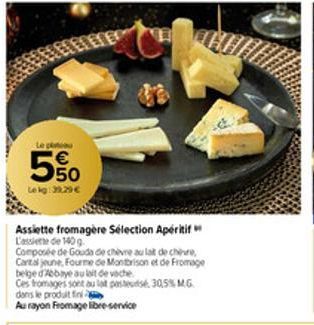 Le pau  € 50  Lekg: 39.29€  93  Assiette fromagère Sélection Apéritif L'assiette de 140 g  Composée de Gouda de chèvre au lait de chir Cartal jeune, Fourme de Montbrison et de Fromage belge d'Abbaye a