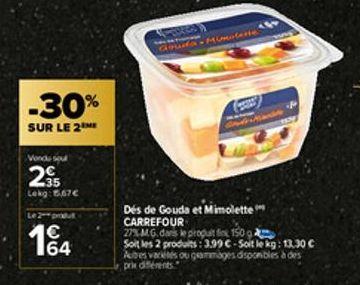 -30%  SUR LE 2 ME  Vondu sout  2⁹5  Lekg: 5.67€  Le 2 produt  •Mimulasse  Dés de Gouda et Mimolette CARREFOUR  27% M.G.dans le propuit in 150  Soit les 2 produits: 3.99 €-Soit le kg: 13,30 € Autres va