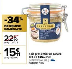 -34%  DE REMISE IMMEDIATE  22%  Leig:127.22 €  15  Leig:82,94 €  Foie gras entier de canard JEAN LARNAUDIE Emblématique, 180 g Aurayon Frais  LARNAUDIE  LEMBLEMATILE TOWE CRAS DE CANAR INTER 