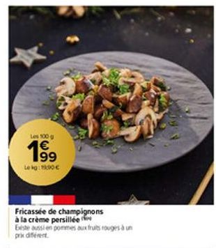 Les 100 g  €  Le kg: 19,90 €  Fricassée de champignons  à la crème persillée  Existe aussi en pommes aux fruits rouges à un prix différent  